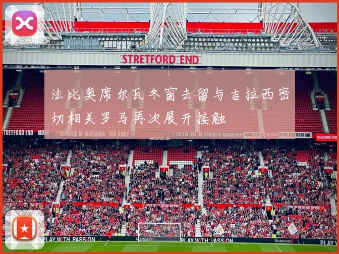 法比奥席尔瓦冬窗去留与吉拉西密切相关罗马再次展开接触
