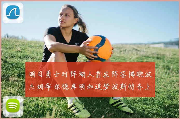 明日勇士对阵湖人首发阵容揭晓波杰姆希尔德库明加追梦波斯特齐上阵