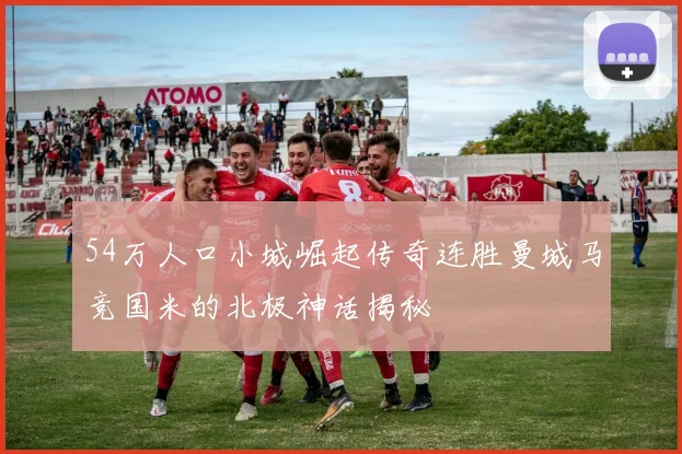 54万人口小城崛起传奇连胜曼城马竞国米的北极神话揭秘