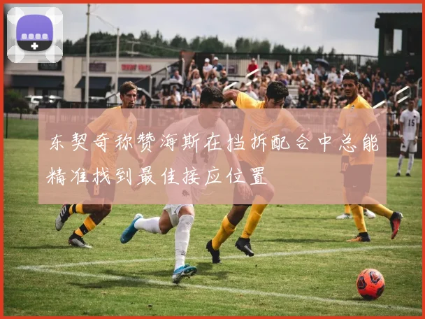 东契奇称赞海斯在挡拆配合中总能精准找到最佳接应位置