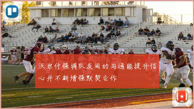 沃尔什强调队友间的沟通能提升信心并不断增强默契合作
