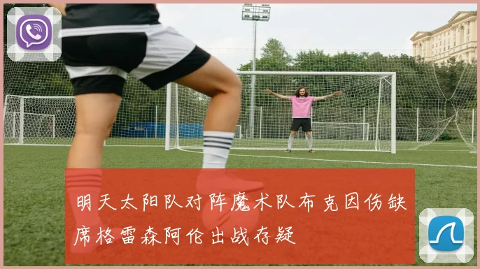 明天太阳队对阵魔术队布克因伤缺席格雷森阿伦出战存疑
