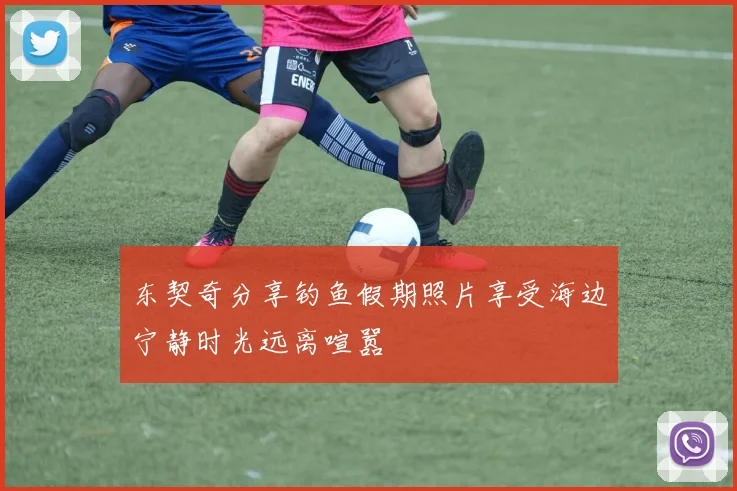 东契奇分享钓鱼假期照片享受海边宁静时光远离喧嚣