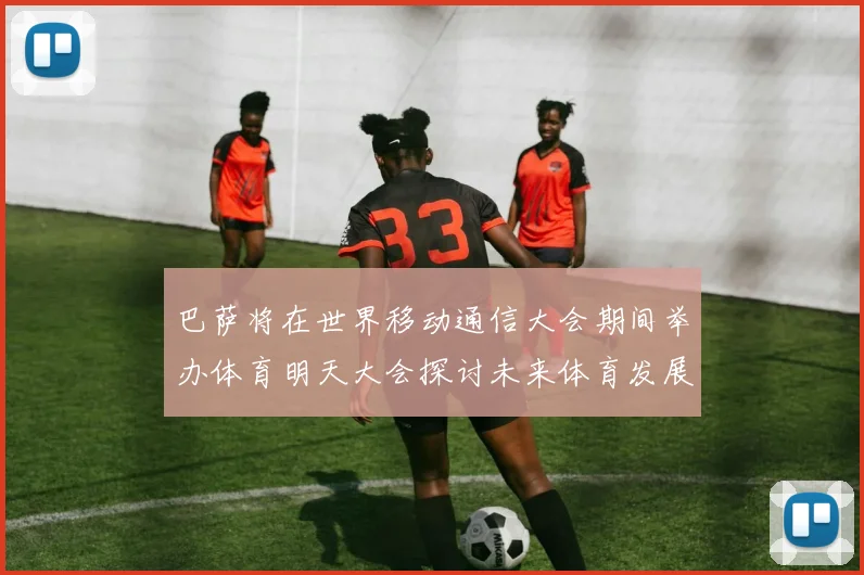 巴萨将在世界移动通信大会期间举办体育明天大会探讨未来体育发展新趋势