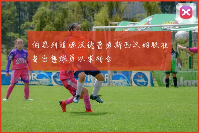 伯恩利追逐沃德普劳斯西汉姆联准备出售球员以求转会