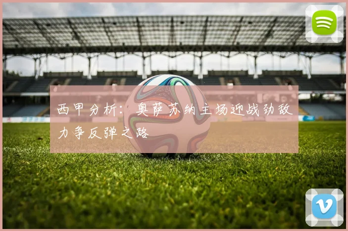 西甲分析：奥萨苏纳主场迎战劲敌力争反弹之路