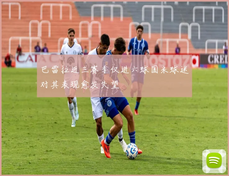 巴雷拉近三赛季仅进六球国米球迷对其表现愈发失望