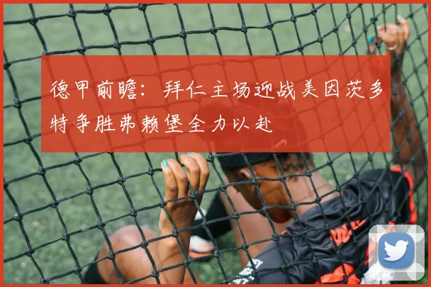 德甲前瞻：拜仁主场迎战美因茨多特争胜弗赖堡全力以赴