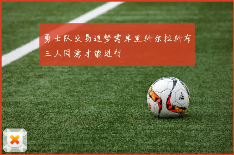 勇士队交易追梦需库里科尔拉科布三人同意才能进行