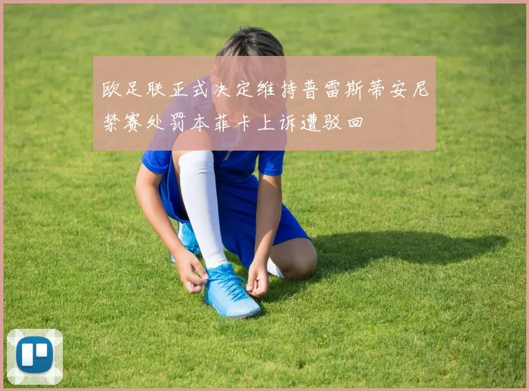 欧足联正式决定维持普雷斯蒂安尼禁赛处罚本菲卡上诉遭驳回