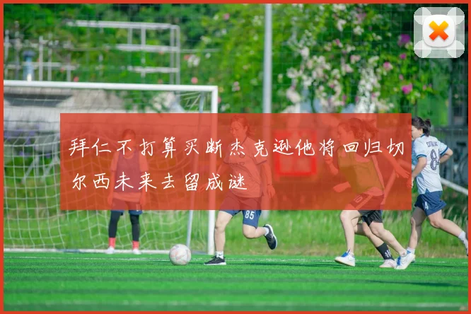 拜仁不打算买断杰克逊他将回归切尔西未来去留成谜