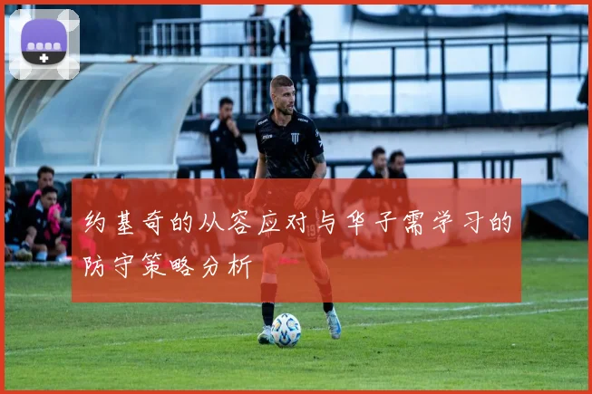约基奇的从容应对与华子需学习的防守策略分析