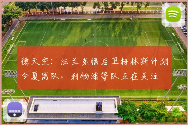 德天空：法兰克福后卫柯林斯计划今夏离队，利物浦等队正在关注